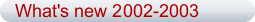 What's new 2002-2003